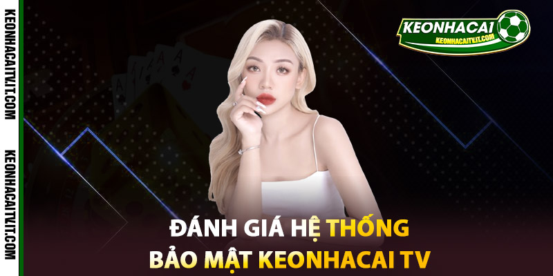 Đánh giá hệ thống Bảo mật Keonhacai TV hiện nay