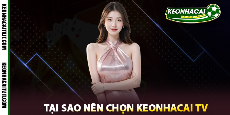 Tại Sao Nên Chọn Keonhacai TV