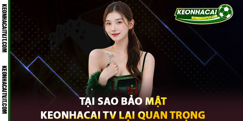 Tại sao Bảo mật Keonhacai TV lại quan trọng