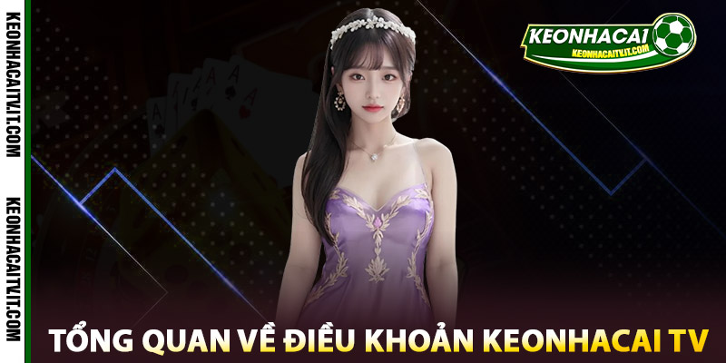 Tổng quan về Điều khoản Keonhacai TV